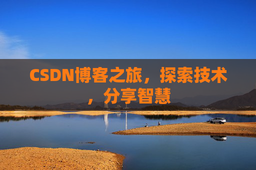 CSDN博客之旅,探索技术,分享智慧 CSDN博客之旅,探索技术,分享智慧